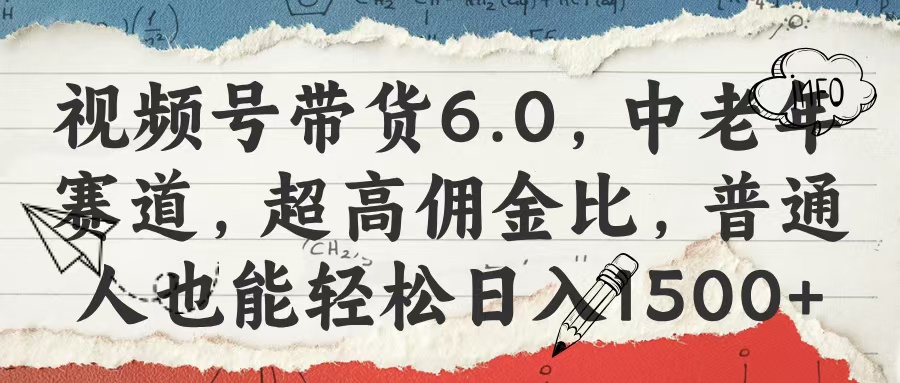 视频号带货6.0，中老年赛道，超高佣金比，普通人也能轻松日入1500+_网创掘金