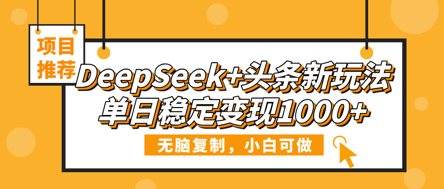 DeepSeek+头条新玩法，无脑复制，小白可做，单日稳定变现1000+_网创掘金