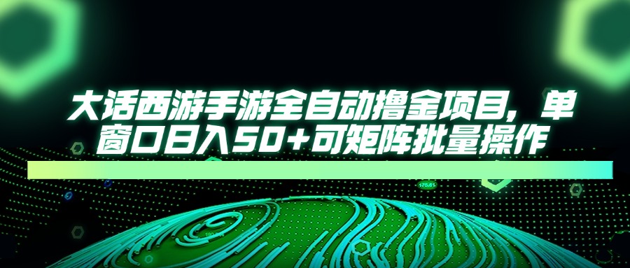 大话西游全自动撸金，单窗口日入50+可矩阵批量操作_网创掘金