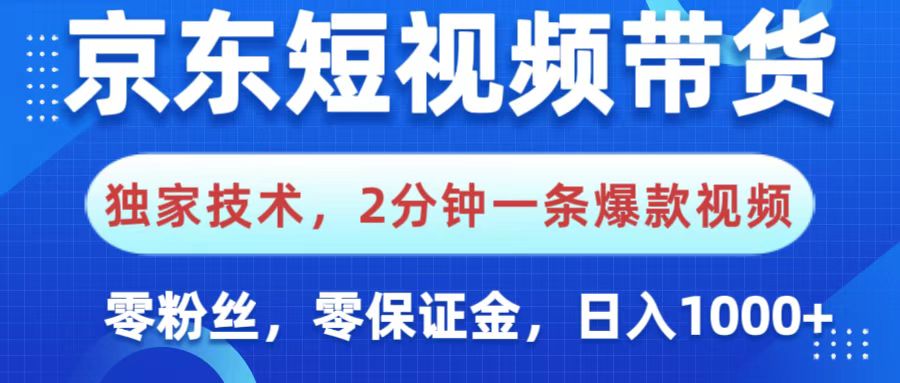 京东短视频带货，独家技术，2分钟一条爆款视频，0粉丝，0保证金，操作简单，，日入1000+_网创掘金