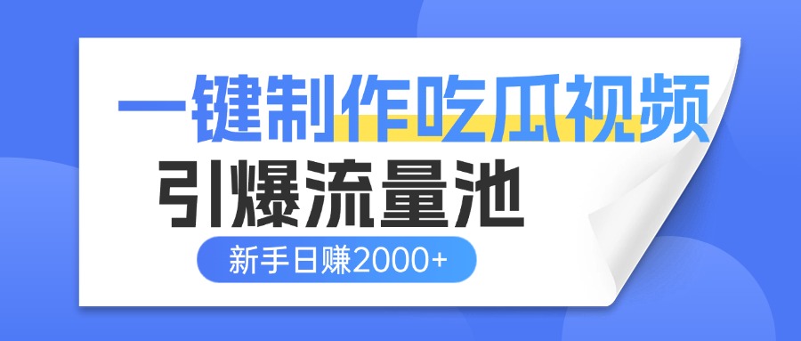一键制作爆款吃瓜视频，全平台分发引爆流量池，新手3步上手日赚2000+【流量变现指南)_网创掘金