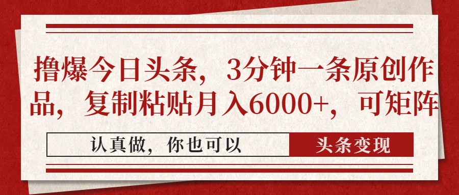 撸爆今日头条，3分钟一条原创作品，复制粘贴月入6000+，可矩阵_网创掘金
