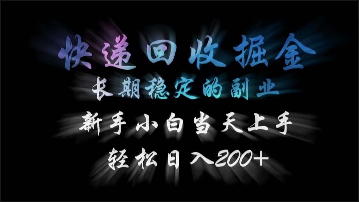 快递回收掘金，长期稳定的副业，轻松日入200+，新手小白当天上手_网创掘金