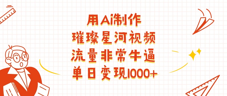 用Ai制作璀璨星河视频，流量非常牛逼，单日变现1000+_网创掘金
