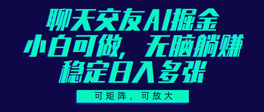 聊天交友AI掘金，可矩阵可放大，小白可做，稳定日入多张_网创掘金
