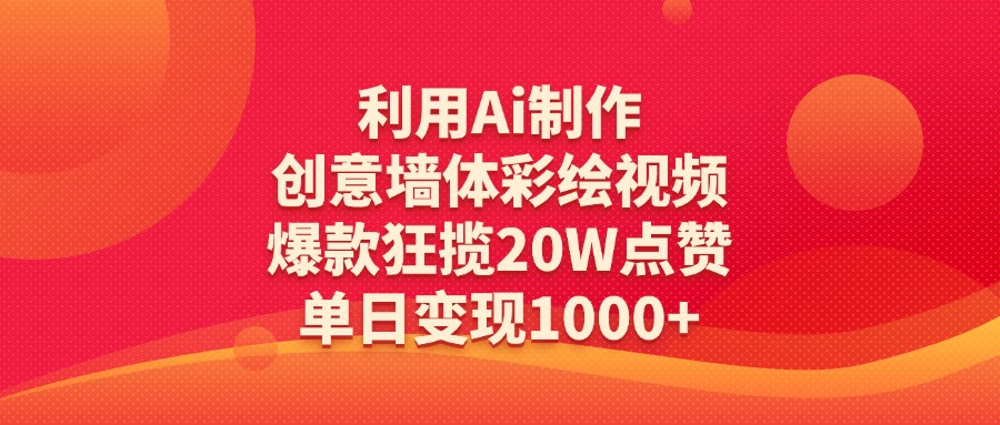 利用Ai制作创意墙体彩绘视频，爆款狂揽20W点赞，单日变现1000+_网创掘金