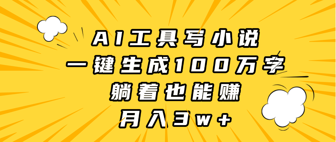 AI工具写小说，一键生成100万字，躺着也能赚，月入3w+_网创掘金