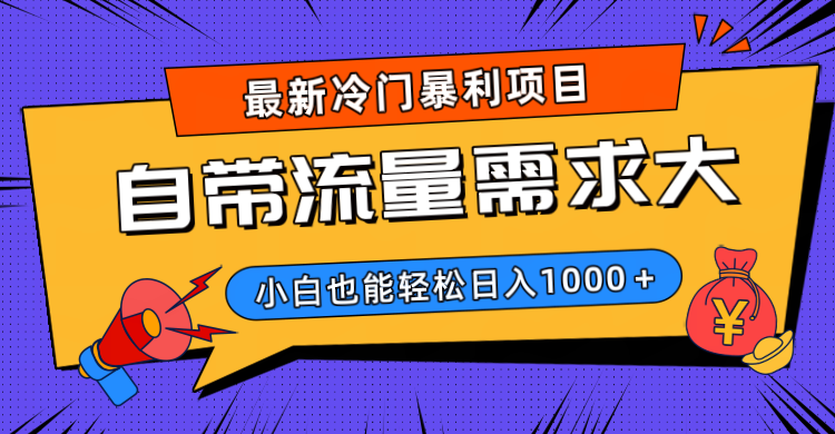最新冷门暴利项目，自带流量需求大，小白也能轻松日入1000+_网创掘金
