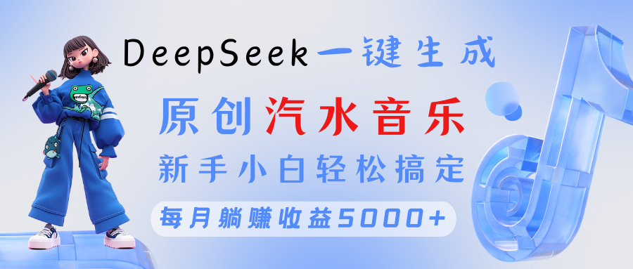 原创汽水音乐DeepSeek一键生成 新手小白轻松搞定 每月躺赚5000+_网创掘金