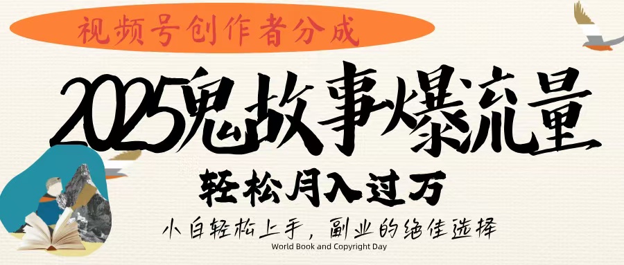 视频号创作者分成，2025年鬼故事爆流量，小白轻松上手，副业的绝佳选择，轻松月入过万_网创掘金