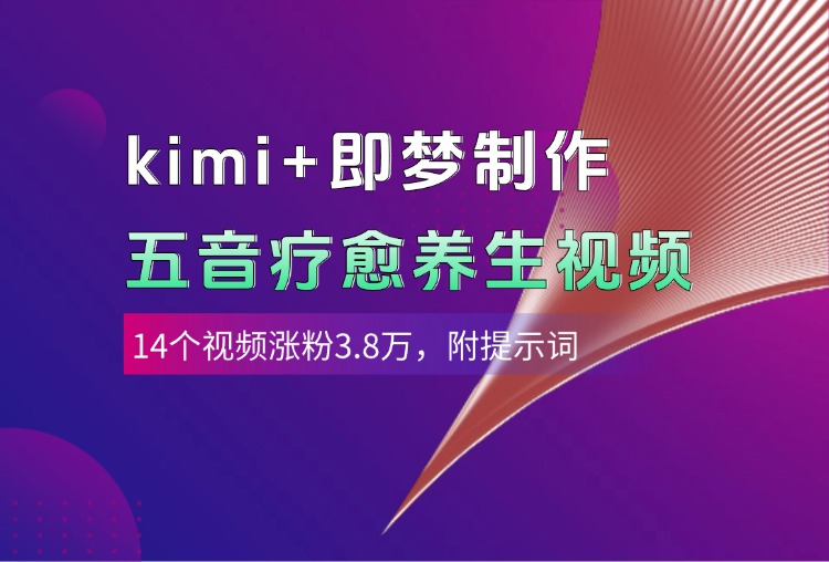 kimi+即梦制作AI五音疗愈养生视频，14个视频涨粉3.8万，多种变现方式，附提示词_网创掘金