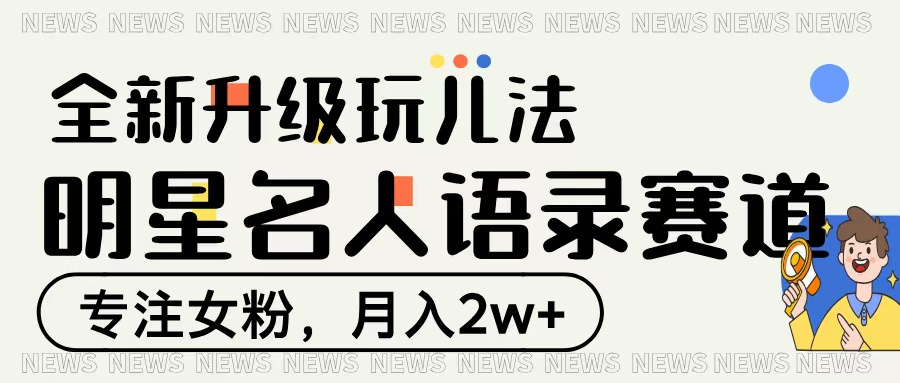 明星名人语录赛道全新升级玩法，专注女粉，月入2W＋_网创掘金