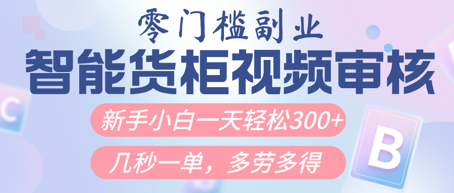 智能货柜视频审核，几秒一单，多劳多得，新人小白一天轻松300+，零门槛_网创掘金
