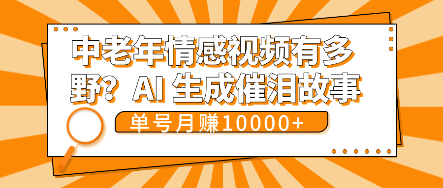 中老年情感视频有多野？AI 生成催泪故事，单号月变现10000+_网创掘金