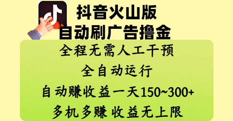 抖音火山版自动刷广告撸金 ，全程脱离人工自动运行，自动赚收益，一天150~300，多机多赚，收益无上限_网创掘金