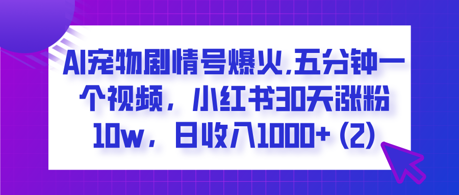  AI宠物剧情号爆火,五分钟一个视频，小红书30天涨粉10w，日收入1000+_网创掘金