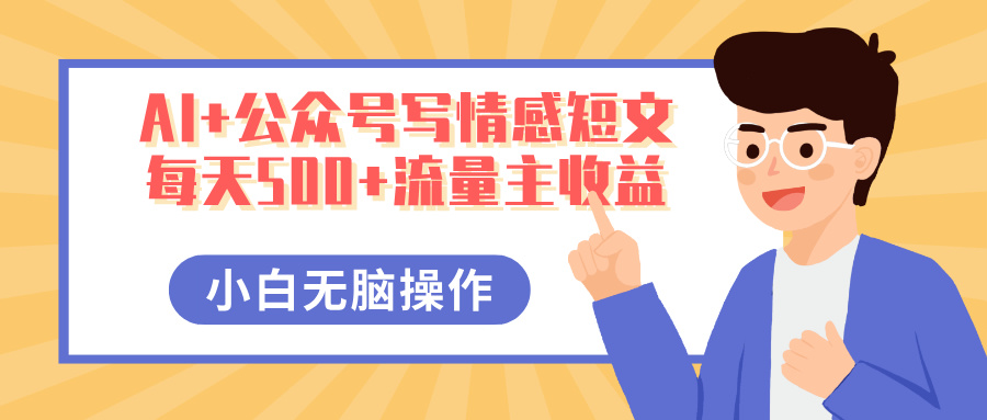 AI+公众号写情感短文，每天500+流量主收益，多号矩阵无脑操作，小白轻松上手，保姆级教程_网创掘金