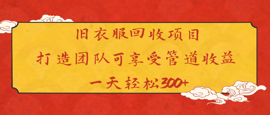 旧衣服回收项目打造团队可享受管道收益一天轻松300+_网创掘金