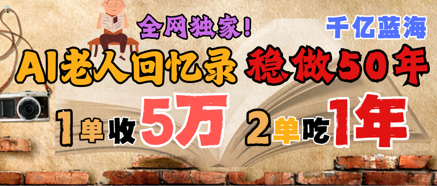 AI帮老人写回忆录，可以稳做50年的蓝海千亿赛道，一月收5万，2单吃一年，爆发能做百万，永远的朝阳赛道_网创掘金