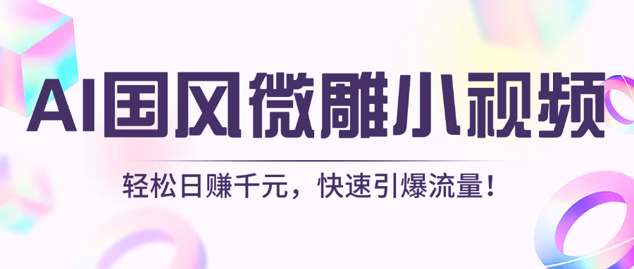 AI国风微雕小视频：轻松日赚千元，快速引爆流量！_网创掘金