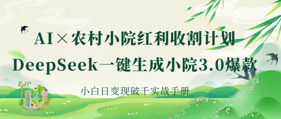 《AI×农村小院红利收割：DeepSeek一键生成小院3.0爆款，小白日变现破千实战手册》_网创掘金