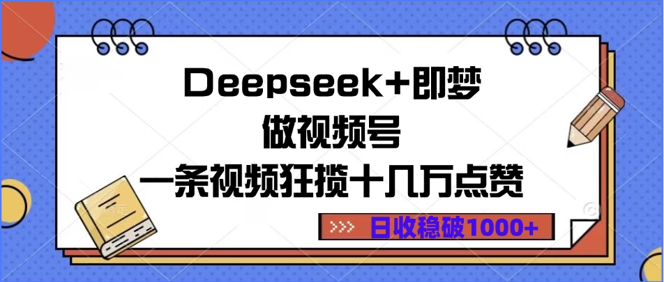 Deepseek+即梦做视频号，一条视频狂揽十几万点赞，日收稳破1000+_网创掘金