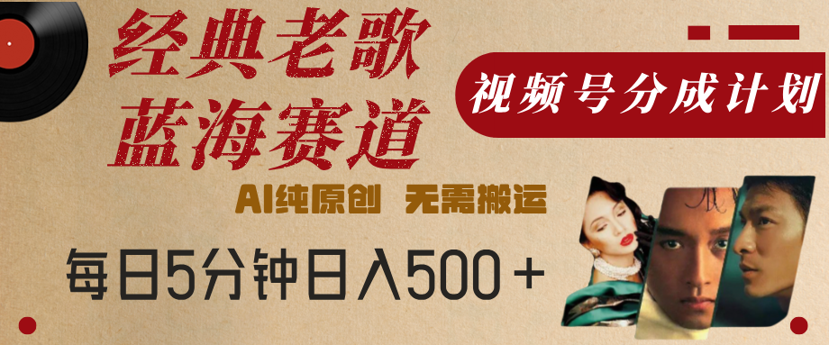 最新经典老歌赛道，视频号分成计划，收益拿到手软，AI纯原创，无需搬运，每天5分钟，单号日入500+_网创掘金