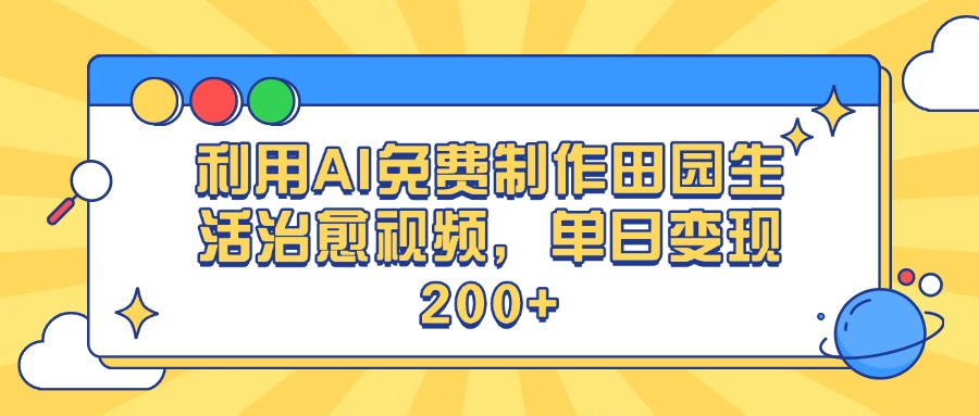利用AI免费制作田园生活治愈视频，单日变现200+_网创掘金