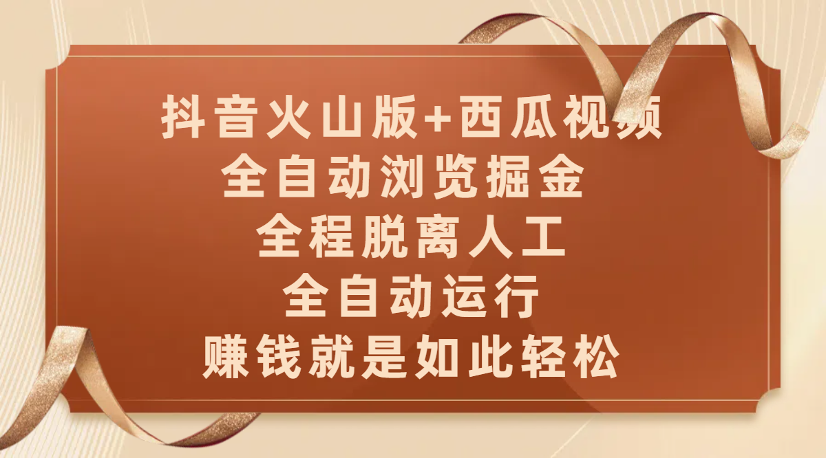 抖音火山版+西瓜视频双平台，全自动浏览掘金 ，全程脱离人工，全自动运行，赚钱就是如此轻松_网创掘金
