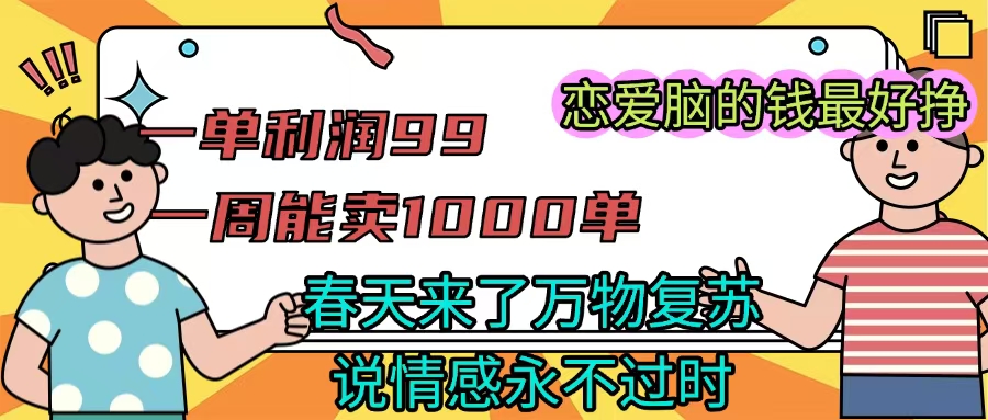 《一单利润99 一周能出1000单，春天来了，万物复苏，恋爱脑的钱最好赚》_网创掘金