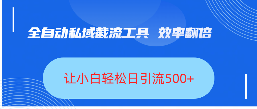 全自动私域截流工具，效率翻倍，让小白轻松日引流500+_网创掘金