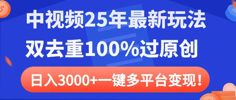 中视频25年最新玩法，双去重100%过原创，日入3000+一键多平台变现_网创掘金