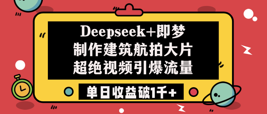 Deepseek+即梦制作建筑航拍大片，超绝视频引爆流量，单日收益破1千+_网创掘金