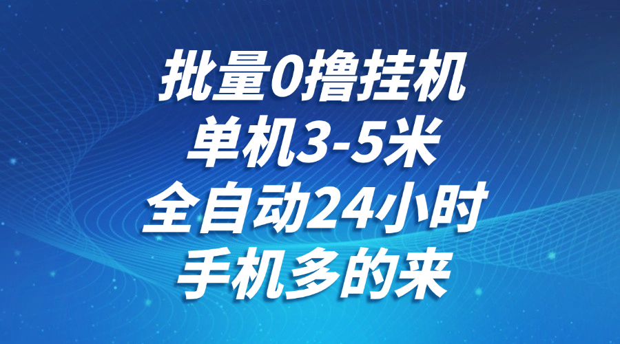 批量0撸全自动挂机，单机3-5米，全自动24小时，手机多的来，不养鸡，无风控，无网络限制_网创掘金