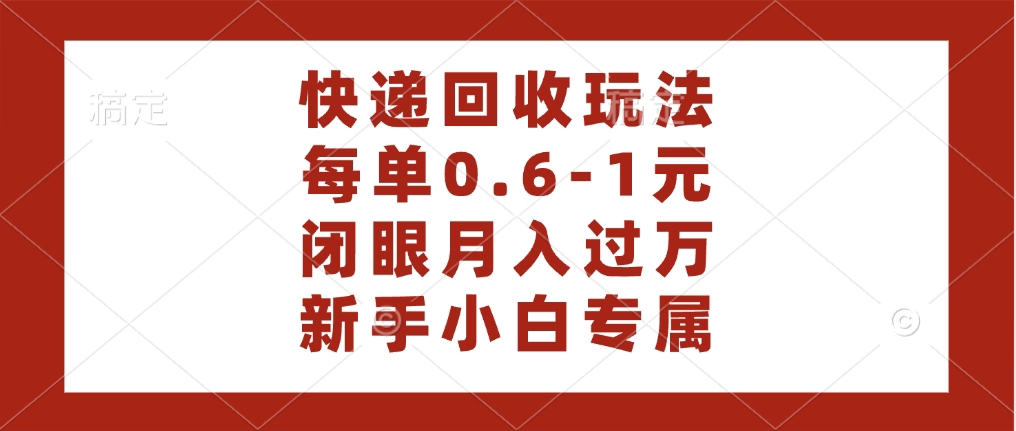 快递回收自助玩法，每单收益0.6到1元，闭眼也能月入一万，适合新手小白_网创掘金