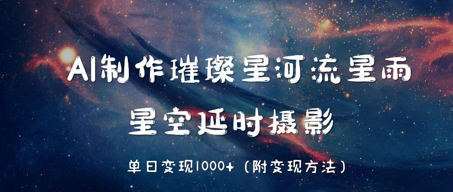 AI制作璀璨星河流星雨，星空延时摄影，单日变现1000+_网创掘金