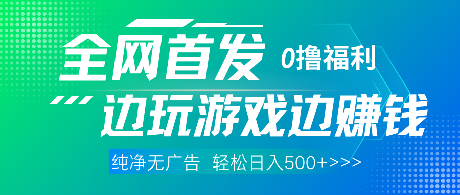 全网首发 0撸项目，不看广告边玩游戏边赚钱，单日收益三位数，有手机随时随地做_网创掘金