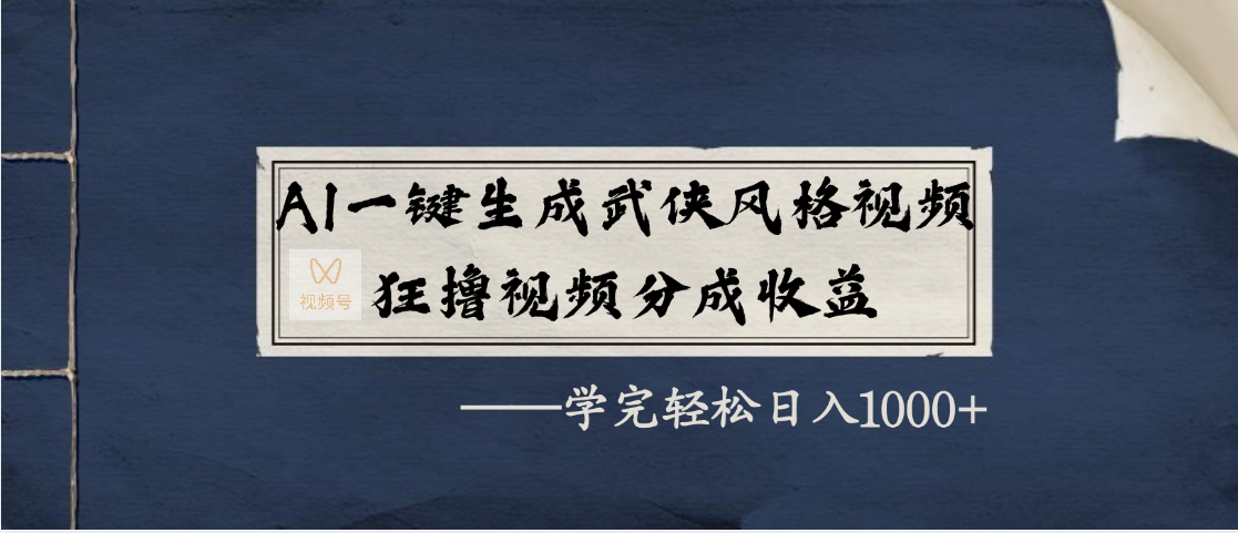 AI一键生成武侠风格视频，狂撸视频号分成收益，学完轻松日入1000+_网创掘金