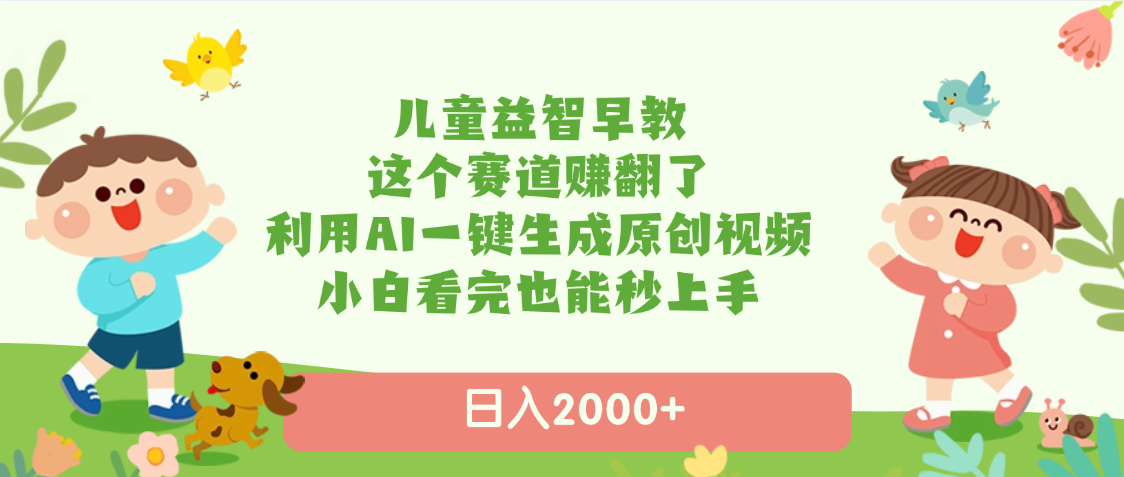 儿童益智早教，这个赛道赚翻了，利用AI一键生成原创视频，日入2000+，小白看完也能秒上手_网创掘金