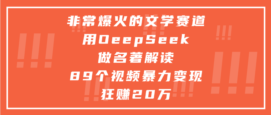 非常爆火的文学赛道，用deepseek做名著解读， 89个视频暴力变现狂赚20万_网创掘金