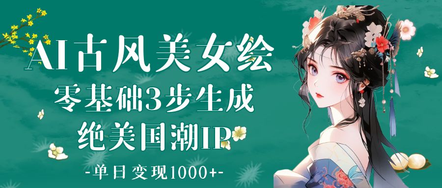AI古风美女绘：零基础3步生成绝美国潮IP 单日变现1000+_网创掘金