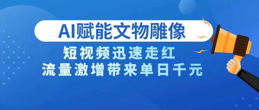 AI技术赋能文物雕像创作，短视频迅速走红，流量激增带来单日千元_网创掘金