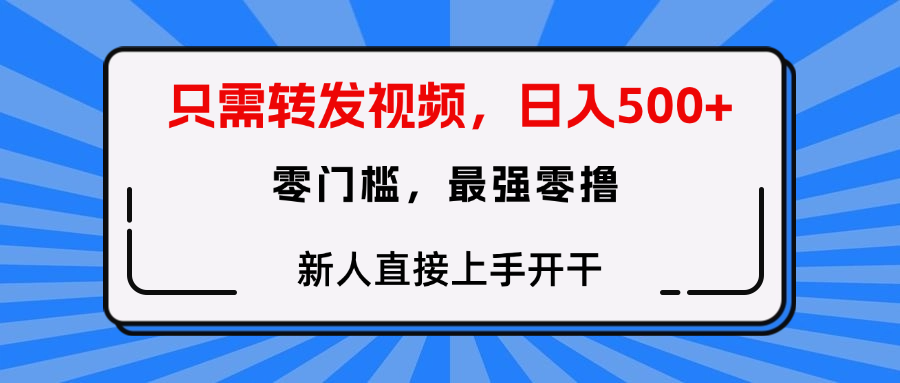 只需要转发视频，0门槛，0投入，新人小白直接上手开干_网创掘金