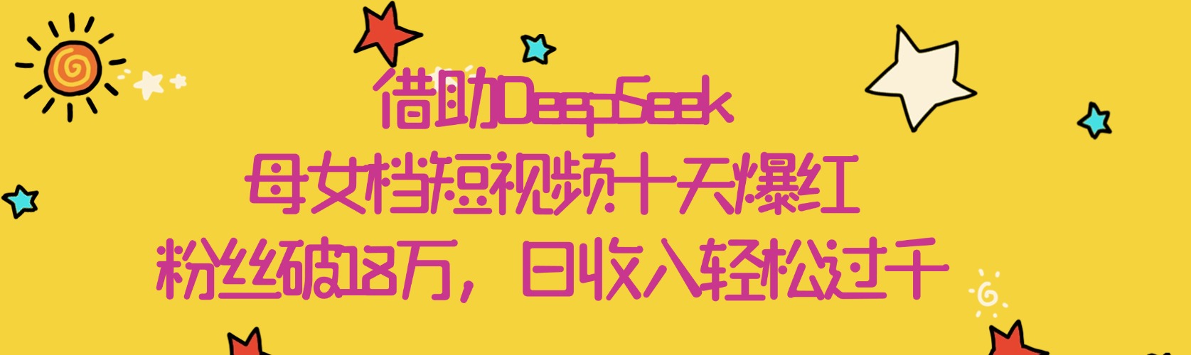 借助DeepSeek，母女档短视频十天爆红，粉丝破18万，日收入轻松过千_网创掘金