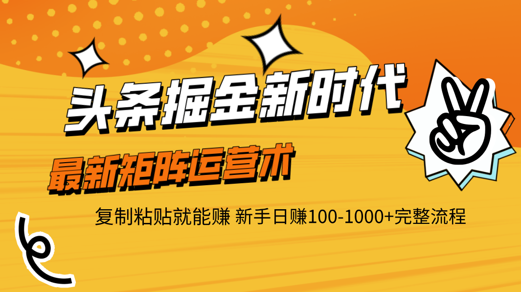 头条掘金新时代 最新矩阵运营术 复制粘贴就能赚 新手日赚100-1000+完整流程_网创掘金