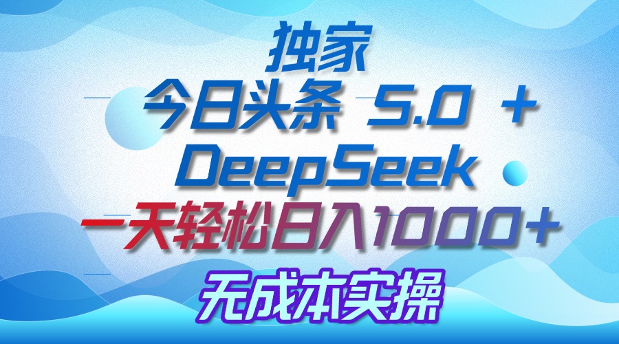 独家揭秘：今日头条 5.0 和 DeepSeek，无成本日入 1000 + 的实操秘诀_网创掘金