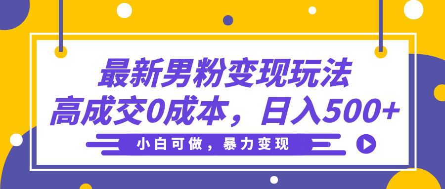 最新男粉变现玩法，高成交0成本，小白可做，轻松日入500+_网创掘金