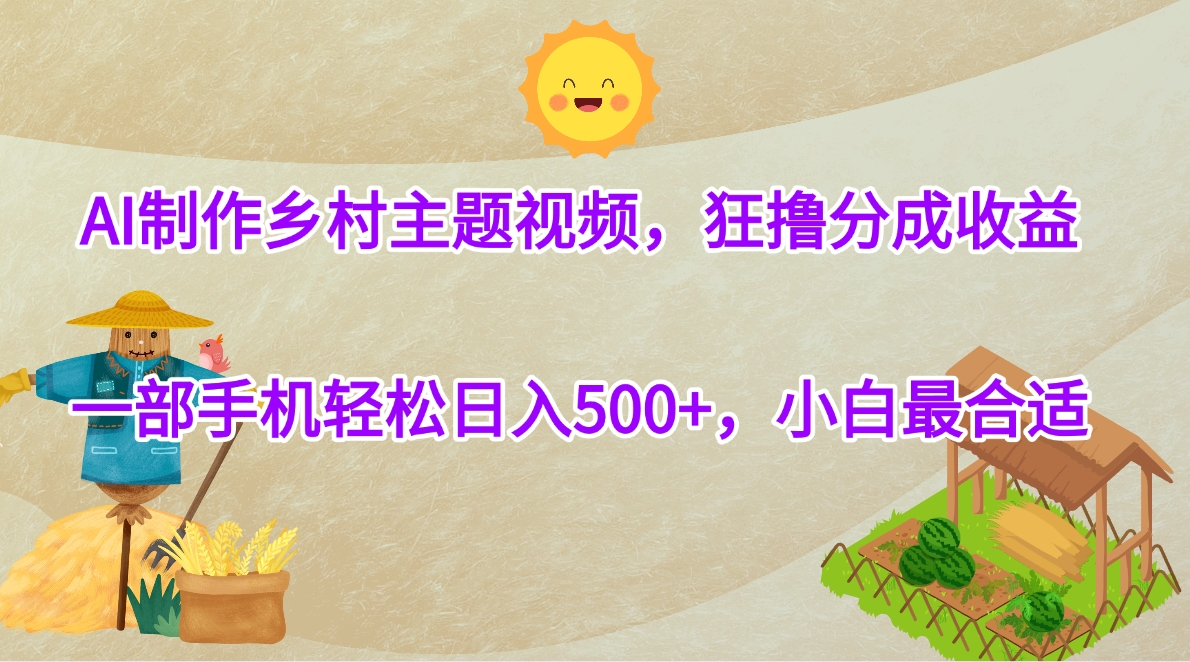 AI制作乡村主题视频，狂撸分成收益，一部手机轻松日入500+，小白最合适_网创掘金