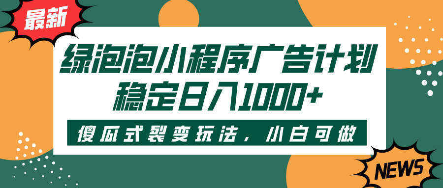 绿泡泡小程序广告计划，傻瓜式裂变玩法，稳定日入1000+_网创掘金