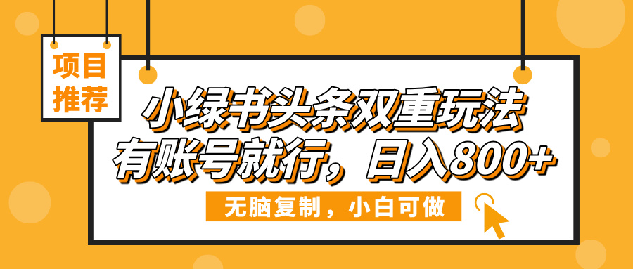 小绿书头条双重玩法，有账号就行，日入800+_网创掘金